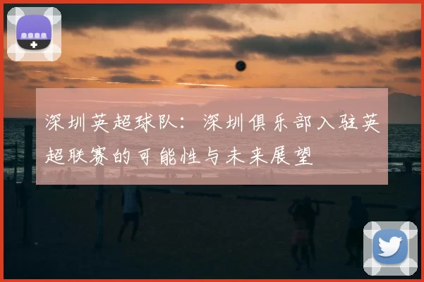 深圳英超球队：深圳俱乐部入驻英超联赛的可能性与未来展望