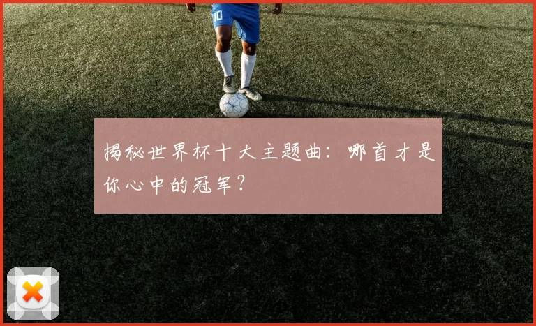 揭秘世界杯十大主题曲:哪首才是你心中的冠军?