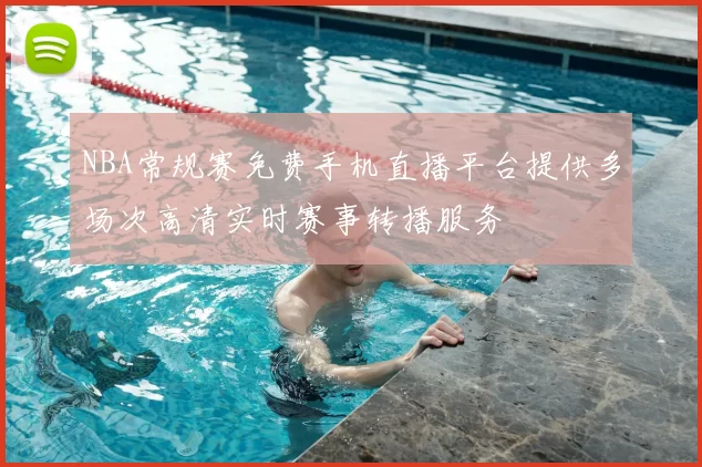 NBA常规赛免费手机直播平台提供多场次高清实时赛事转播服务