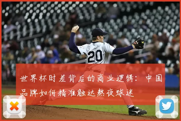 世界杯时差背后的商业逻辑：中国品牌如何精准触达熬夜球迷