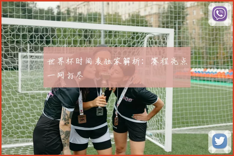 世界杯时间表独家解析:赛程亮点一网打尽