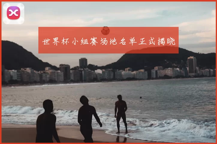 世界杯小组赛场地名单正式揭晓