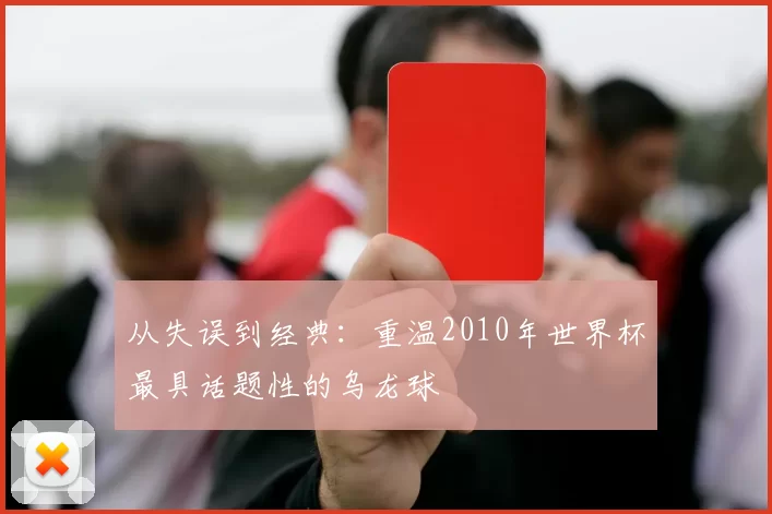 从失误到经典:重温2010年世界杯最具话题性的乌龙球