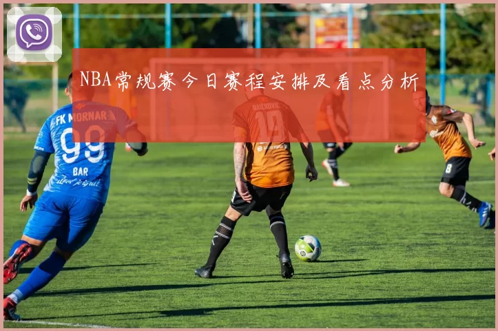 NBA常规赛今日赛程安排及看点分析