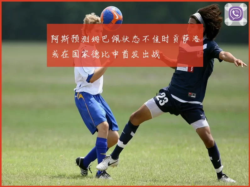 阿斯预测姆巴佩状态不佳时贡萨洛或在国家德比中首发出战