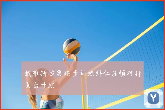 戴维斯恢复跑步训练拜仁谨慎对待复出计划