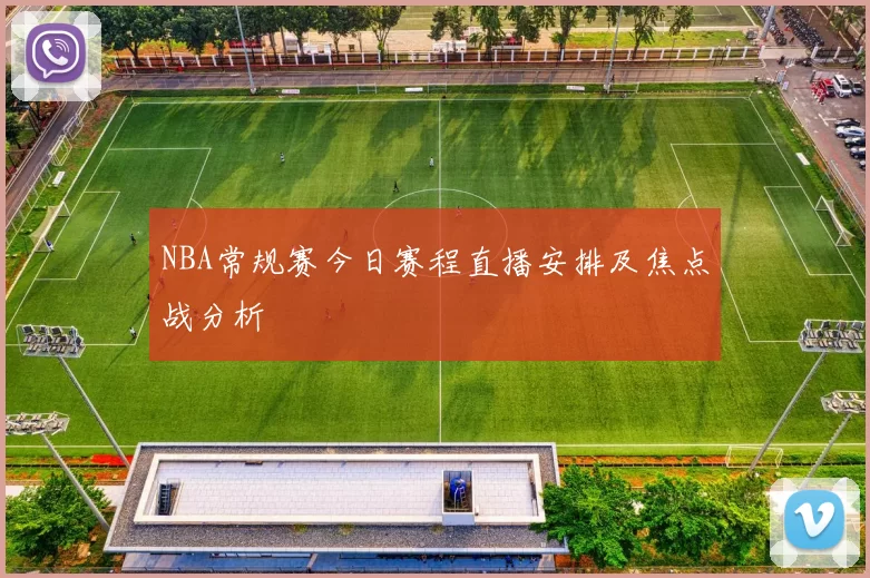 NBA常规赛今日赛程直播安排及焦点战分析