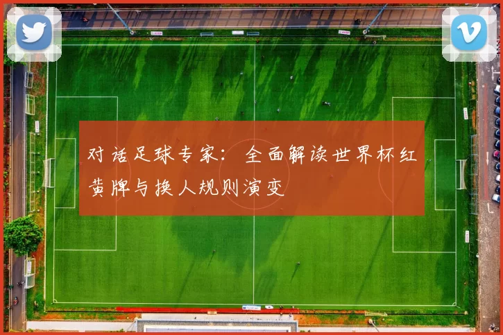 对话足球专家：全面解读世界杯红黄牌与换人规则演变