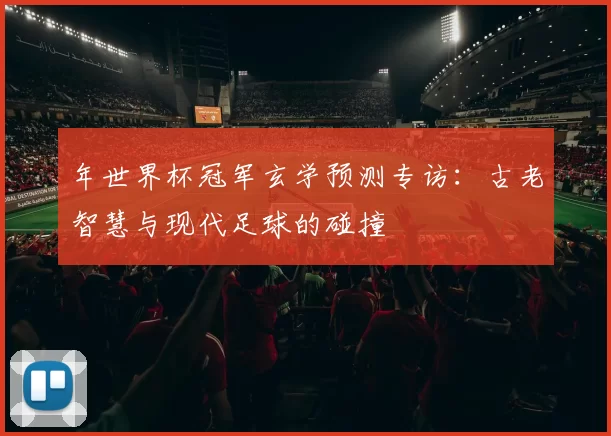 年世界杯冠军玄学预测专访：古老智慧与现代足球的碰撞