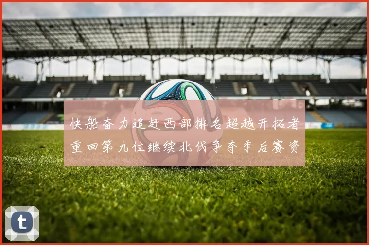 快船奋力追赶西部排名超越开拓者重回第九位继续北伐争夺季后赛资格