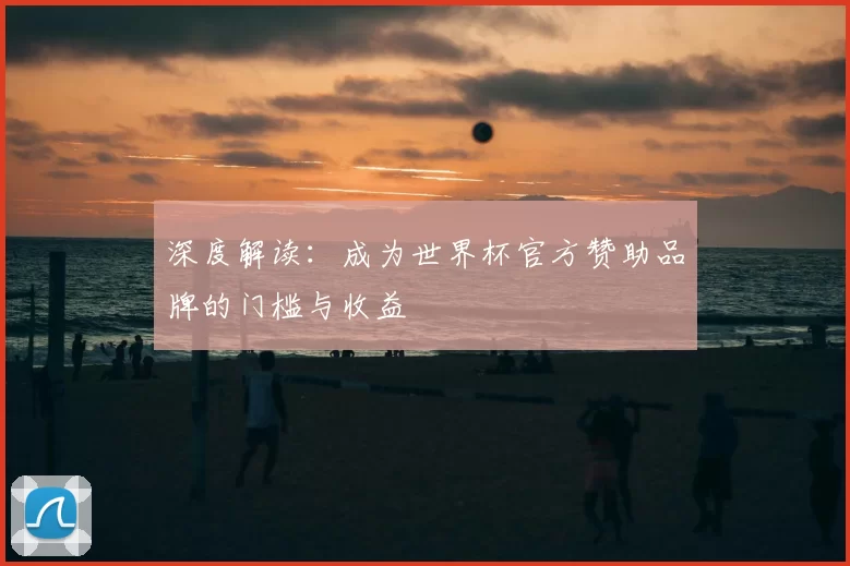 深度解读:成为世界杯官方赞助品牌的门槛与收益