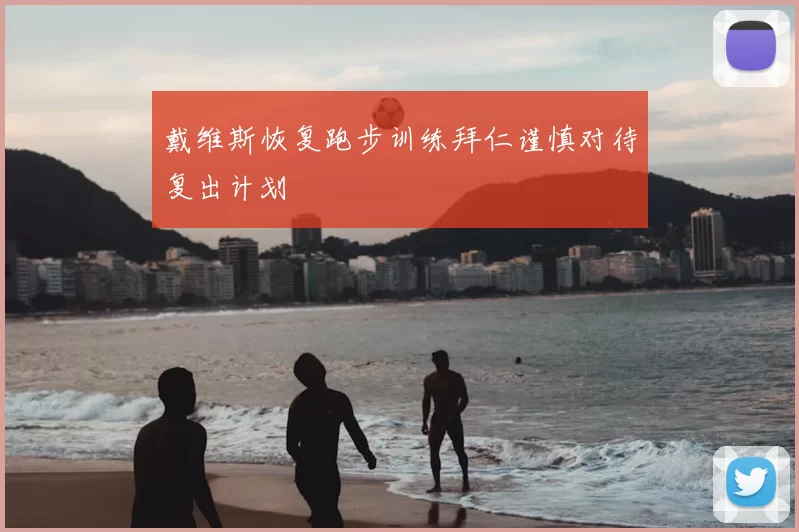 戴维斯恢复跑步训练拜仁谨慎对待复出计划