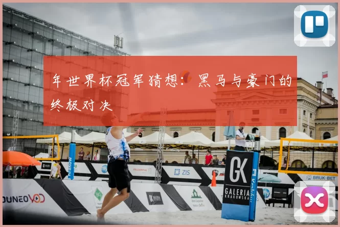 年世界杯冠军猜想：黑马与豪门的终极对决