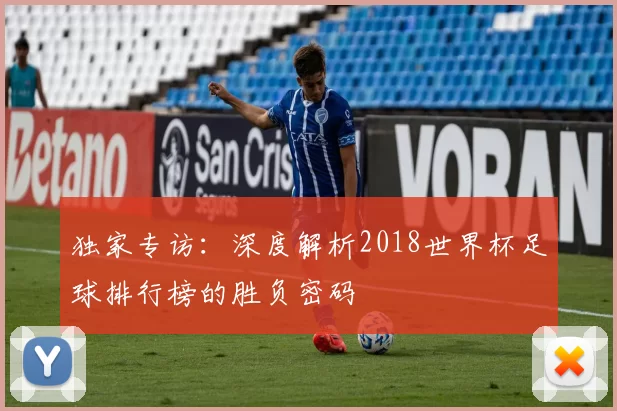 独家专访:深度解析2018世界杯足球排行榜的胜负密码