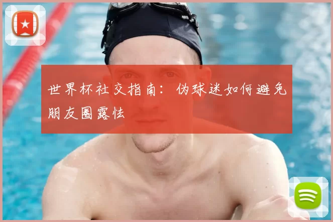 世界杯社交指南:伪球迷如何避免朋友圈露怯