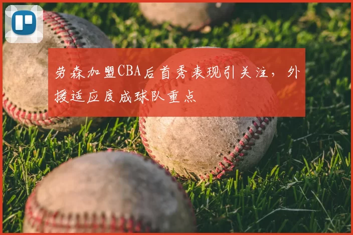 劳森加盟CBA后首秀表现引关注,外援适应度成球队重点