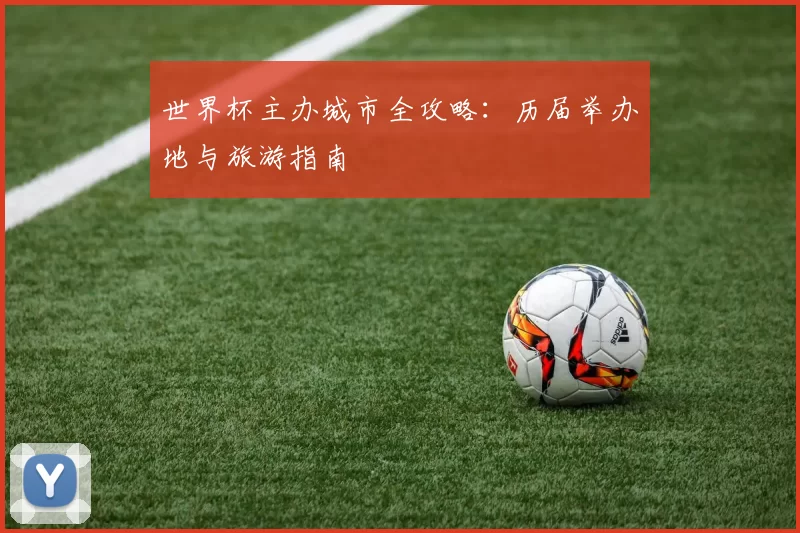 世界杯主办城市全攻略：历届举办地与旅游指南