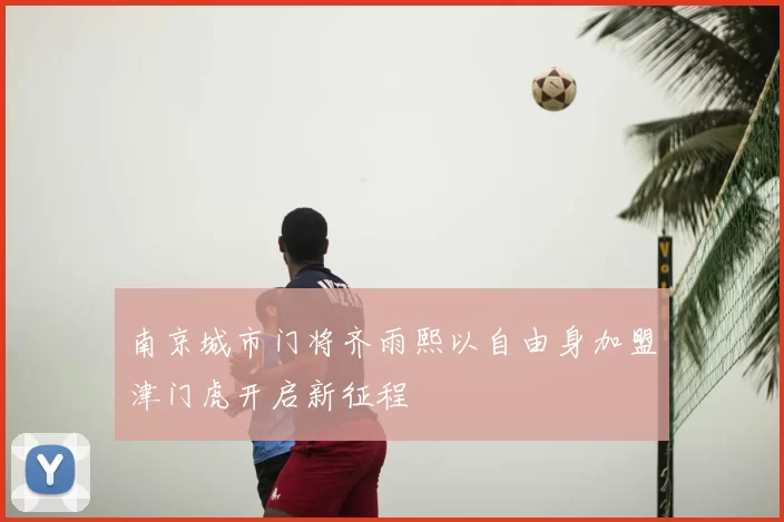 南京城市门将齐雨熙以自由身加盟津门虎开启新征程