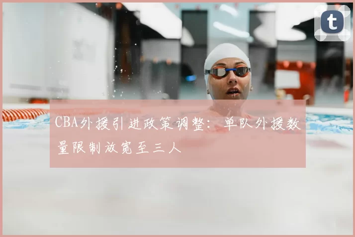 CBA外援引进政策调整:单队外援数量限制放宽至三人