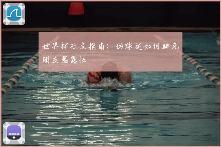 世界杯社交指南：伪球迷如何避免朋友圈露怯