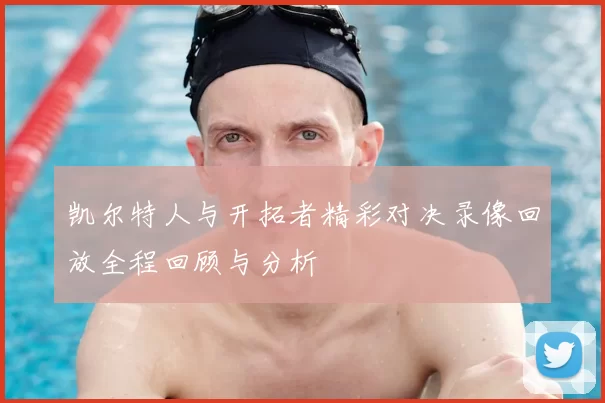 凯尔特人与开拓者精彩对决录像回放全程回顾与分析