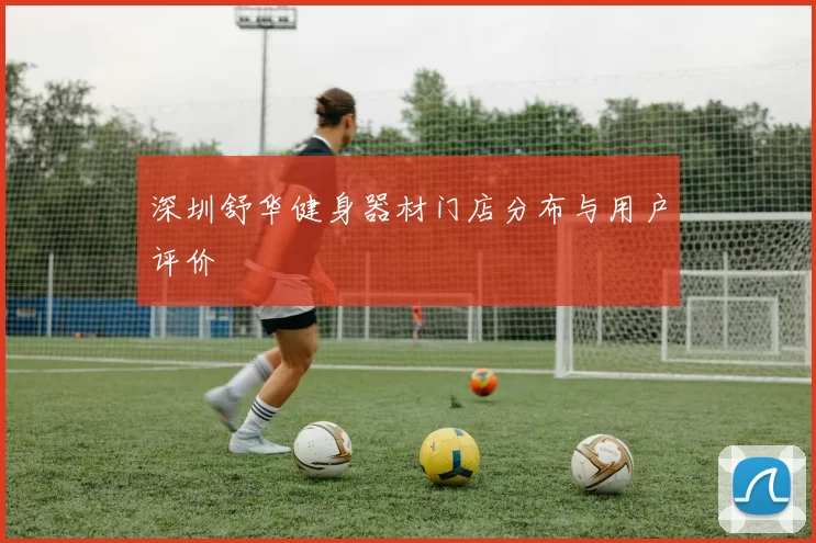 深圳舒华健身器材门店分布与用户评价