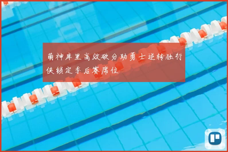 萌神库里高效砍分助勇士逆转独行侠锁定季后赛席位