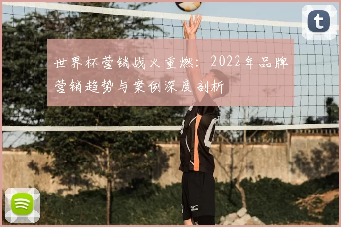 世界杯营销战火重燃：2022年品牌营销趋势与案例深度剖析