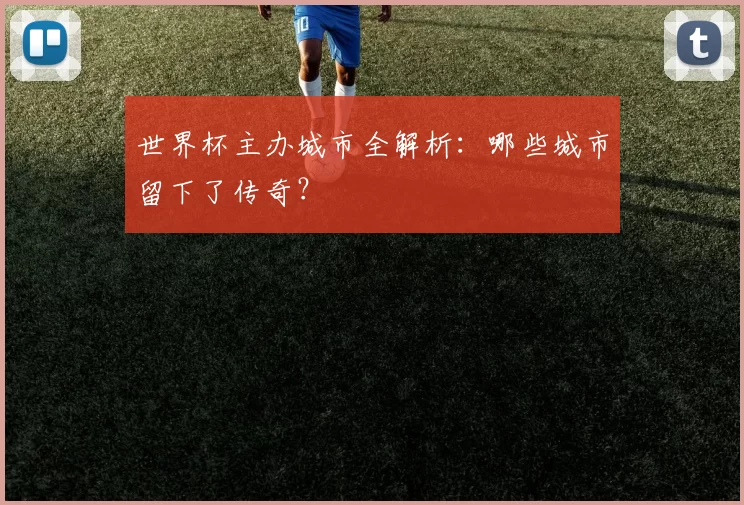 世界杯主办城市全解析：哪些城市留下了传奇？