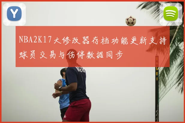 NBA2K17大修改器存档功能更新支持球员交易与伤停数据同步