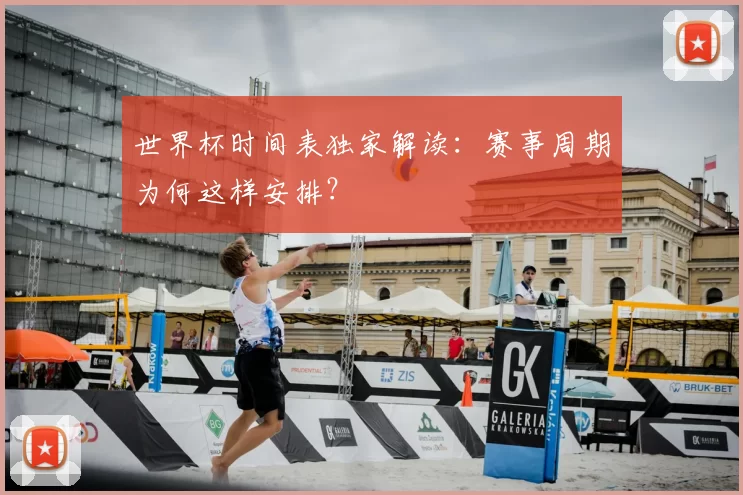 世界杯时间表独家解读：赛事周期为何这样安排？