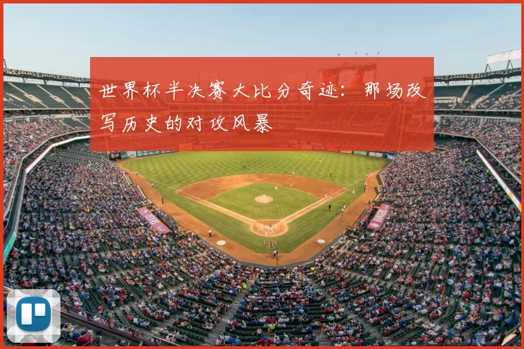 世界杯半决赛大比分奇迹:那场改写历史的对攻风暴