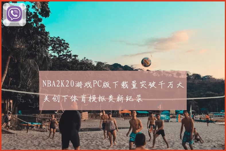 NBA2K20游戏PC版下载量突破千万大关创下体育模拟类新纪录