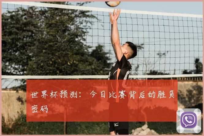 世界杯预测:今日比赛背后的胜负密码