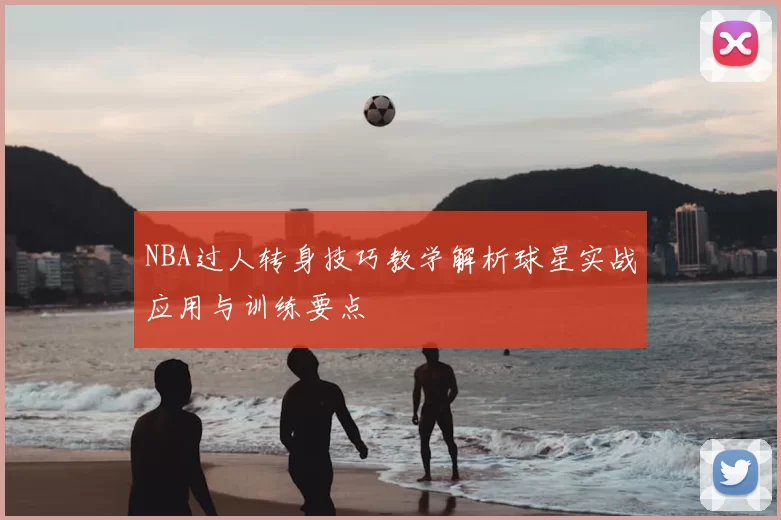 NBA过人转身技巧教学解析球星实战应用与训练要点