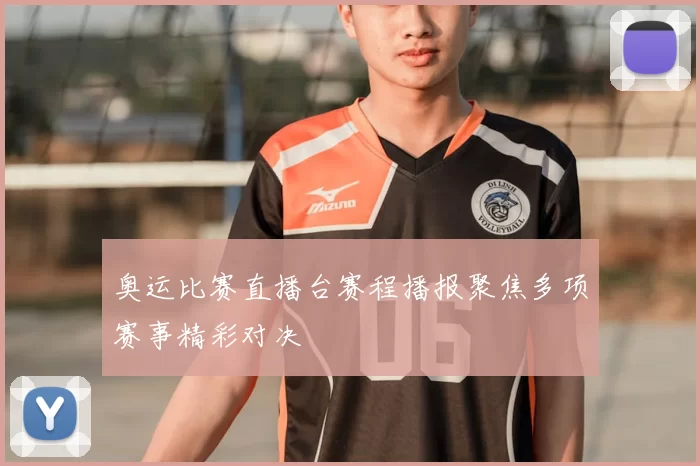 奥运比赛直播台赛程播报聚焦多项赛事精彩对决