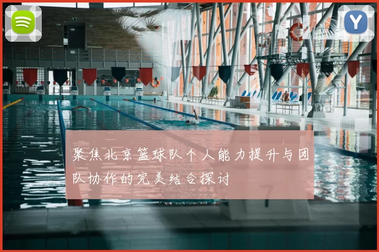 聚焦北京篮球队个人能力提升与团队协作的完美结合探讨