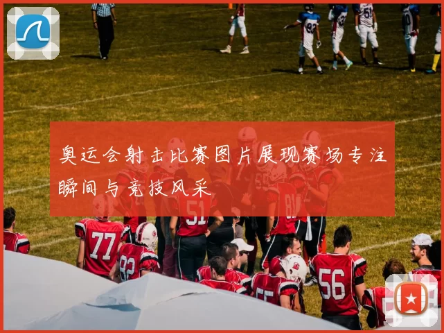 奥运会射击比赛图片展现赛场专注瞬间与竞技风采