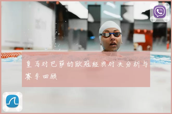 皇马对巴萨的欧冠经典对决分析与赛季回顾