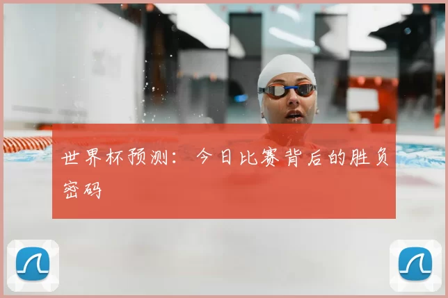 世界杯预测:今日比赛背后的胜负密码