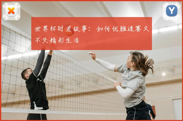 世界杯时差故事:如何优雅追赛又不失精彩生活