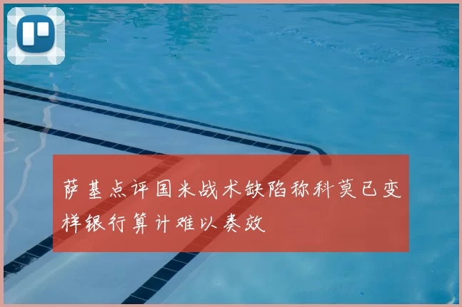 萨基点评国米战术缺陷称科莫已变样银行算计难以奏效
