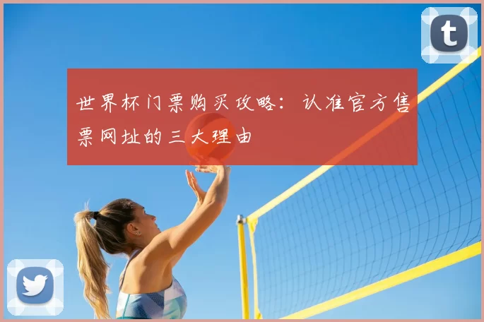 世界杯门票购买攻略:认准官方售票网址的三大理由