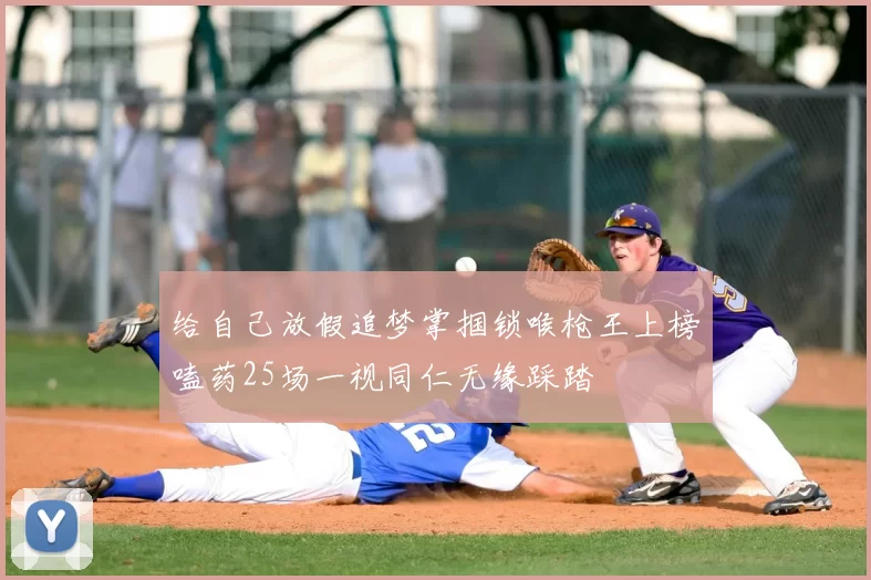 给自己放假追梦掌掴锁喉枪王上榜嗑药25场一视同仁无缘踩踏