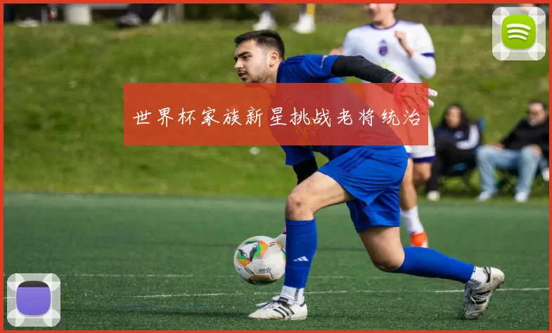 世界杯家族新星挑战老将统治