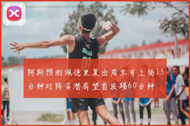 阿斯预测佩德里复出周末可上场15分钟对阵黄潜有望首发踢60分钟