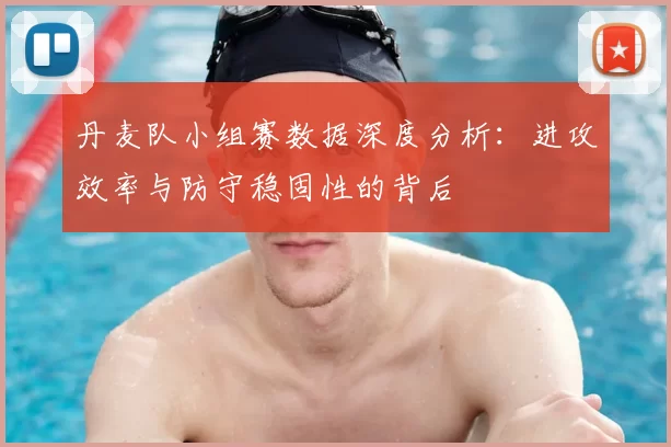 丹麦队小组赛数据深度分析:进攻效率与防守稳固性的背后
