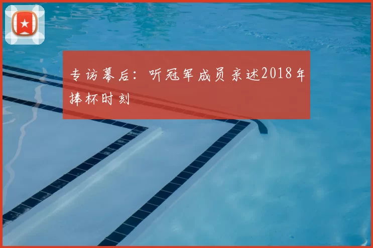 专访幕后：听冠军成员亲述2018年捧杯时刻