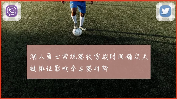 湖人勇士常规赛收官战时间确定关键排位影响季后赛对阵