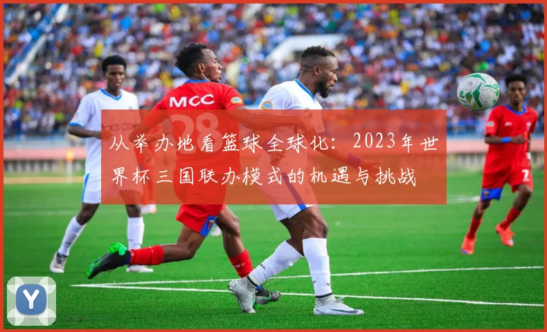 从举办地看篮球全球化：2023年世界杯三国联办模式的机遇与挑战